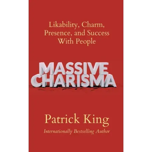 Massive Charisma: Likability, Charm, Presence, and Success With People