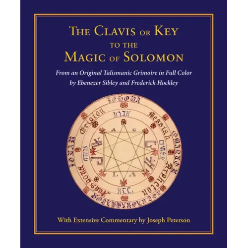 Clavis or Key to the Magic of Solomon: From an Original Talismanic Grimoire in Full Color by Ebenezer Sibley and Frederick Hockley