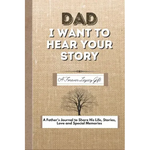 Dad, I Want To Hear Your Story: A Fathers Journal To Share His Life, Stories, Love And Special Memories