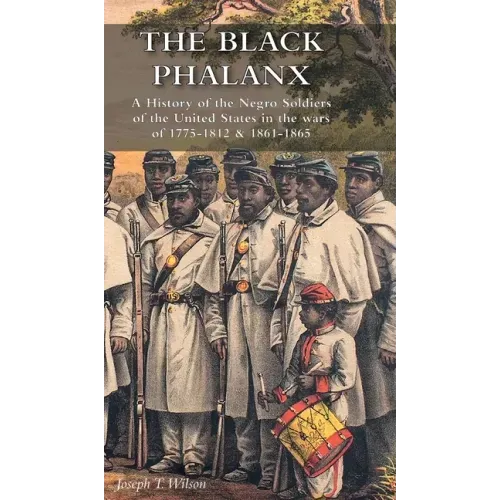 The Black Phalanx: A History of the Negro Soldiers of the United States in the wars of 1775-1812 & 1861-1865