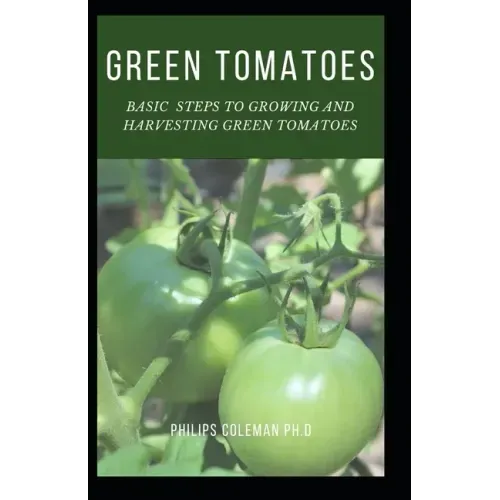 Green Tomatoes: Basic Steps To Growing And Harvesting Green Tomatoes