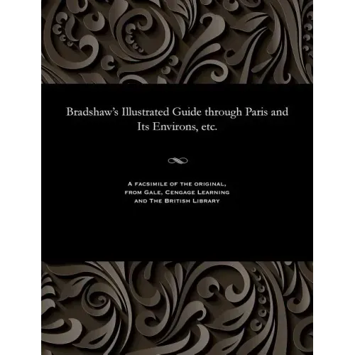 Bradshaw's Illustrated Guide Through Paris and Its Environs, Etc.