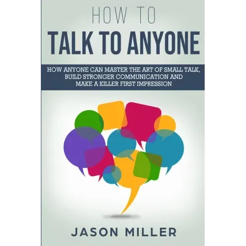 How to Talk to Anyone: How Anyone Can Master the Art of Small Talk, Build Stronger Communication and Make a Killer First Impression