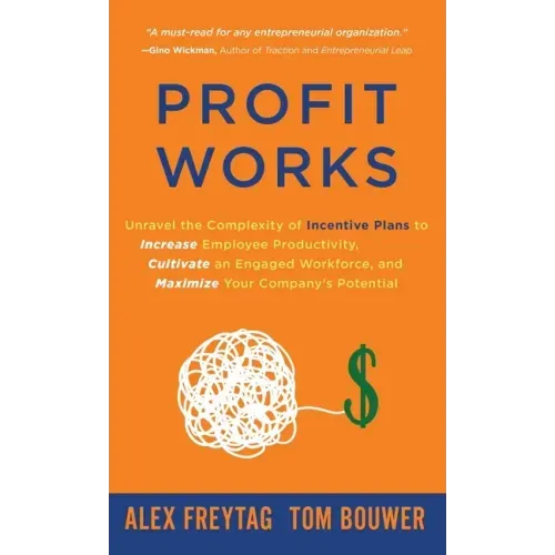 Profit Works: Unravel the Complexity of Incentive Plans to Increase Employee Productivity, Cultivate an Engaged Workforce, and Maxim