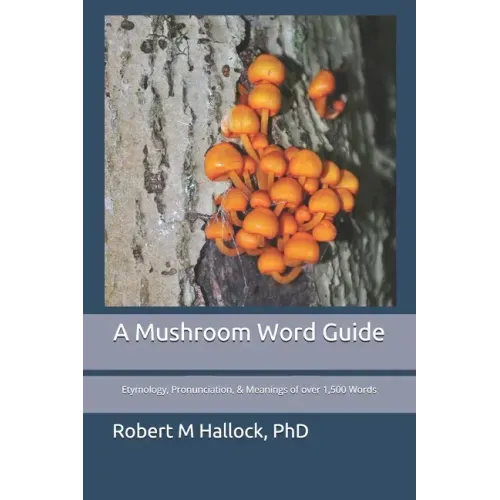 A Mushroom Word Guide: Etymology, Pronunciation, and Meanings of over 1,500 Words
