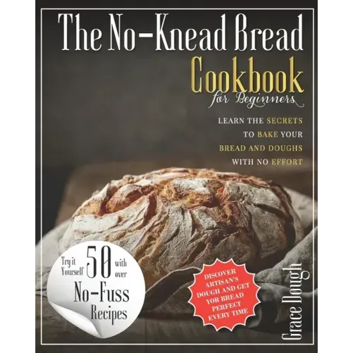The No-Knead Bread Cookbook: Learn The Secrets to bake Your Bread and Doughs with No-Effort