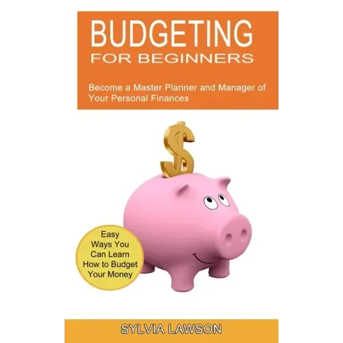 Budgeting for Beginners: Become a Master Planner and Manager of Your Personal Finances (Easy Ways You Can Learn How to Budget Your Money)