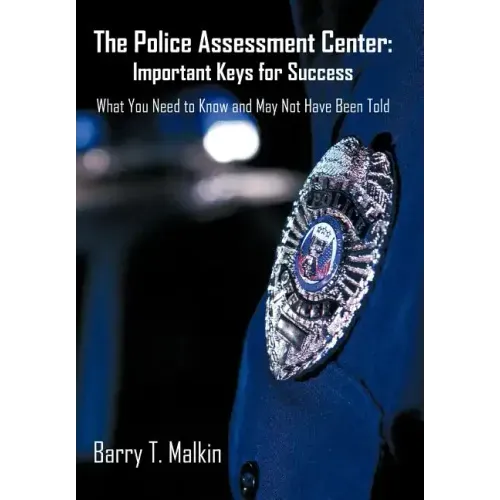 The Police Assessment Center: Important Keys for Success: What You Need to Know and May Not Have Been Told