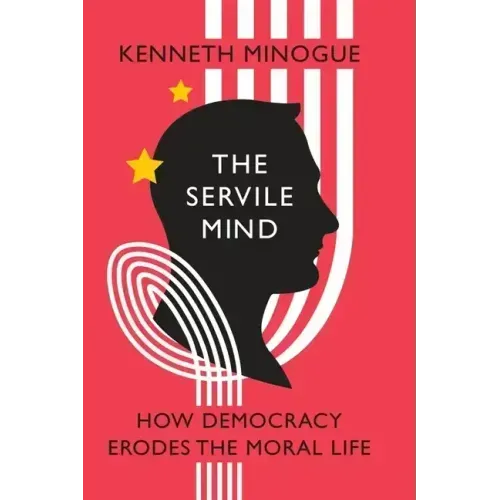 The Servile Mind: How Democracy Erodes the Moral Life
