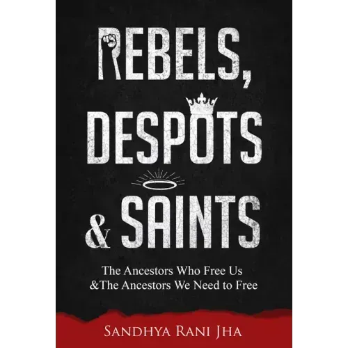 Rebels, Despots, and Saints: The Ancestors Who Free Us and the Ancestors We Need to Free