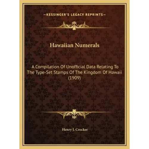 Hawaiian Numerals: A Compilation Of Unofficial Data Relating To The Type-Set Stamps Of The Kingdom Of Hawaii (1909)