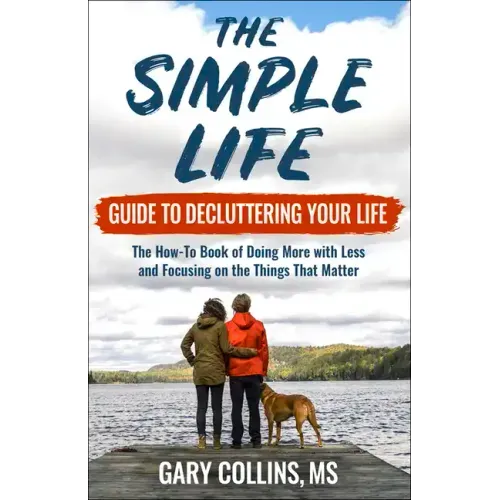 The Simple Life Guide to Decluttering Your Life: The How-To Book of Doing More with Less and Focusing on Things That Matter