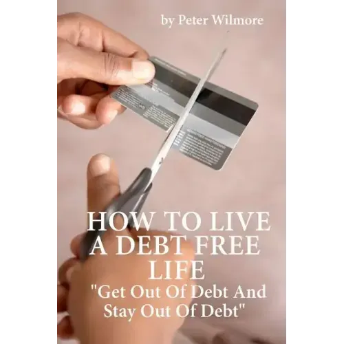 How To Live A Debt Free Life: Get Out Of Debt And Stay Out Of Debt