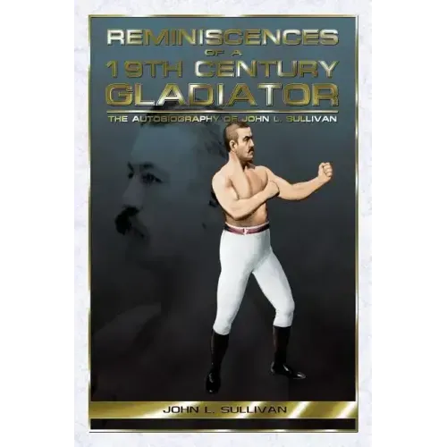 Reminiscences of a 19th Century Gladiator - The Autobiography of John L. Sullivan