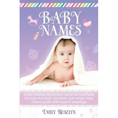 Baby Names: Enjoy Finding The Perfect Name For Your Baby Through The Most Complete And Simple Baby Names Guide With Special Meanin