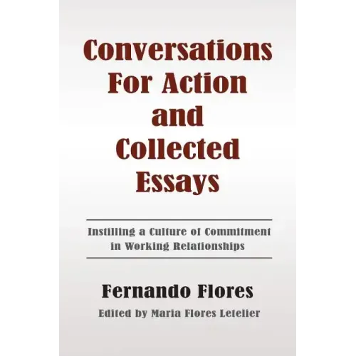 Conversations For Action and Collected Essays: Instilling a Culture of Commitment in Working Relationships
