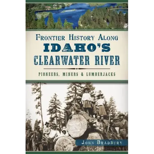 Frontier History Along Idaho's Clearwater River: Pioneers, Miners & Lumberjacks