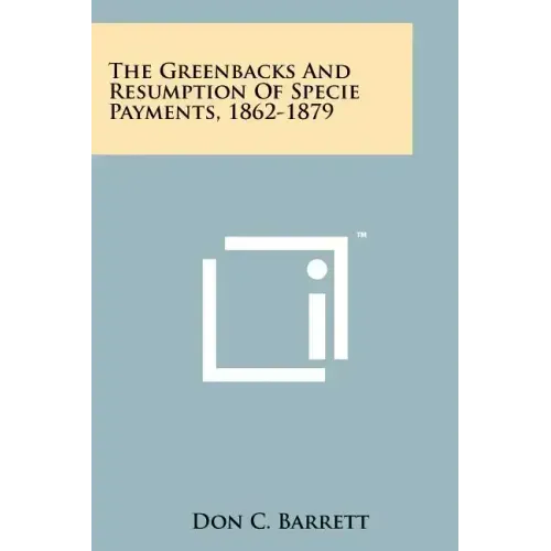 The Greenbacks And Resumption Of Specie Payments, 1862-1879