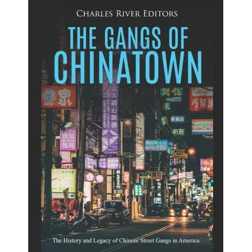 The Gangs of Chinatown: The History and Legacy of Chinese Street Gangs in America
