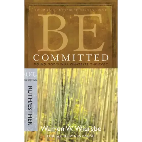 Be Committed: Doing God's Will Whatever the Cost: OT Commentary Ruth/Esther