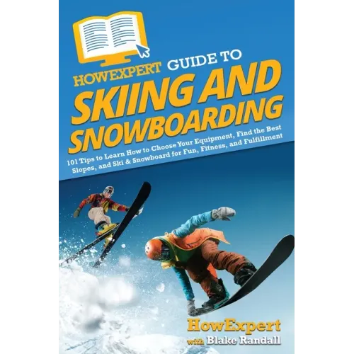 HowExpert Guide to Skiing and Snowboarding: 101 Tips to Learn How to Choose Your Equipment, Find the Best Slopes, and Ski & Snowboard for Fun, Fitness