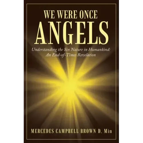 We Were Once Angels: Understanding the Sin Nature in Humankind: an End-Of-Times Revelation