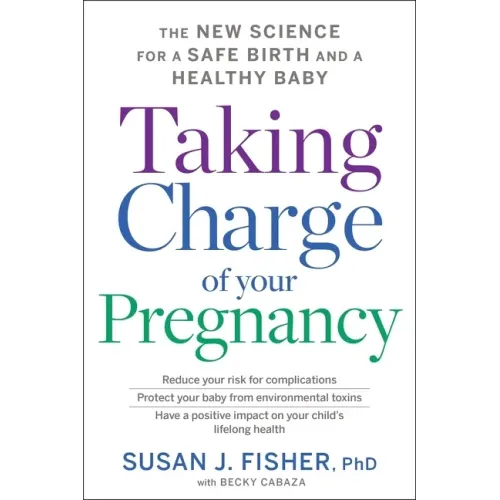 Taking Charge of Your Pregnancy: The New Science for a Safe Birth and a Healthy Baby