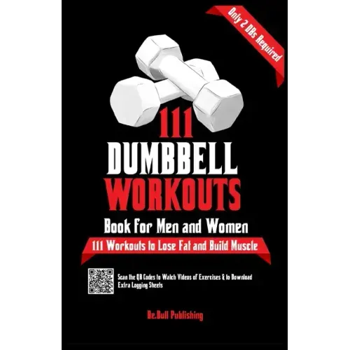 111 Dumbbell Workouts Book for Men and Women: With only 2 Dumbbells. Workout Journal Log Book of 111 Dumbbell Workout Routines to Build Muscle. Workou