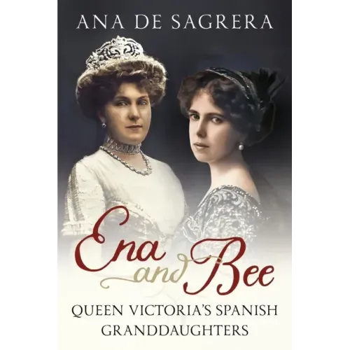 Ena and Bee: Queen Victoria's Spanish Granddaughters