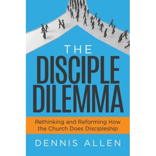 The Disciple Dilemma: Rethinking and Reforming How the Church Does Discipleship