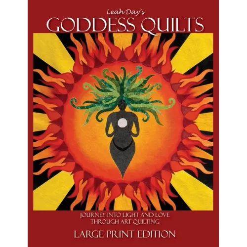 Leah Day's Goddess Quilts (Large Print): Journey into Light and Love through Art Quilting