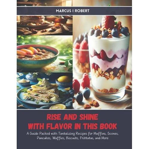 Rise and Shine with Flavor in this Book: A Guide Packed with Tantalizing Recipes for Muffins, Scones, Pancakes, Waffles, Biscuits, Frittatas, and More
