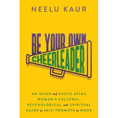 Be Your Own Cheerleader: An Asian and South Asian Woman's Cultural, Psychological, and Spiritual Guide to Self-Promote at Work