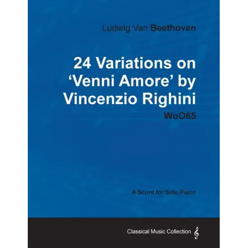 Ludwig Van Beethoven - 24 Variations on 'Venni Amore' by Vincenzio Righini - Woo65 - A Score for Solo Piano