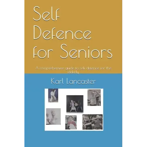 Self Defence for Seniors: A comprehensive guide to self defence for the elderly
