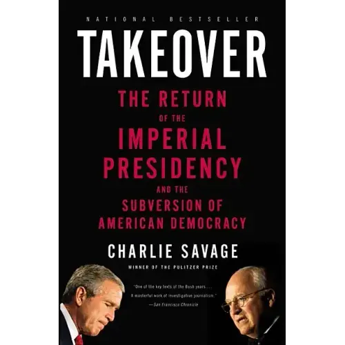 Takeover: The Return of the Imperial Presidency and the Subversion of American Democracy