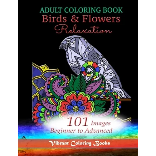 Adult Coloring Book Birds & Flowers Relaxation: 101 Images Beginner to Advanced