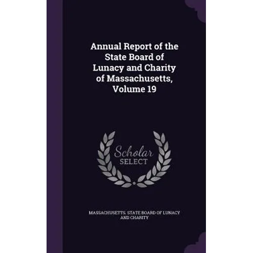 Annual Report of the State Board of Lunacy and Charity of Massachusetts, Volume 19