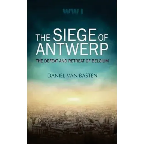 Wwi: The Siege of Antwerp - The Defeat and Retreat of Belgium