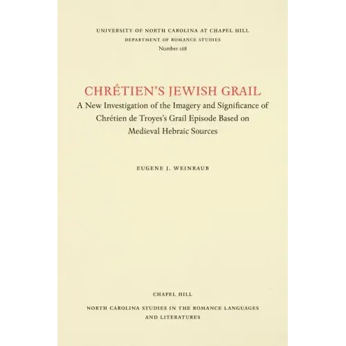 Chrétien's Jewish Grail: A New Investigation of the Imagery and Significance of Chrétien de Troyes's Grail Episode Based on Medieval Hebraic Sources