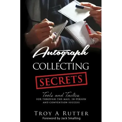 Autograph Collecting Secrets: Tools and Tactics for Through-The-Mail, In-Person and Convention Success