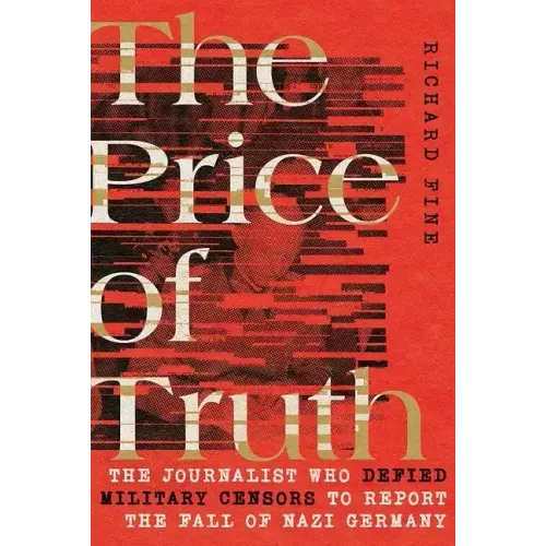 The Price of Truth: The Journalist Who Defied Military Censors to Report the Fall of Nazi Germany