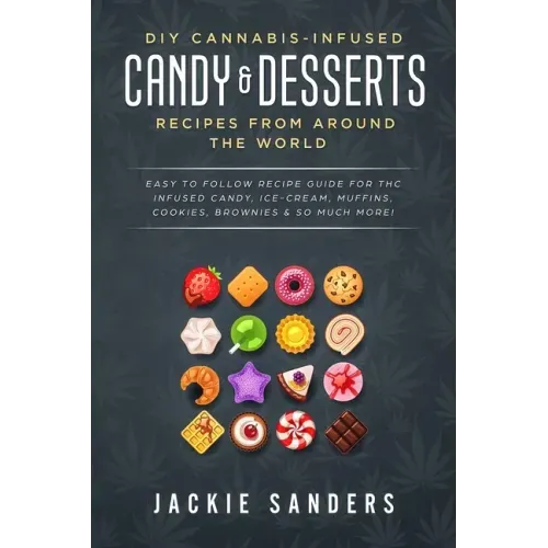 DIY Cannabis-Infused Candy & Desserts: Recipes From Around the World: Easy to Follow Recipe Guide for THC infused Candy, Ice-cream, Muffins, Cookies,