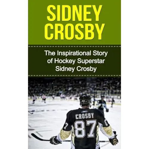 Sidney Crosby: The Inspirational Story of Hockey Superstar Sidney Crosby
