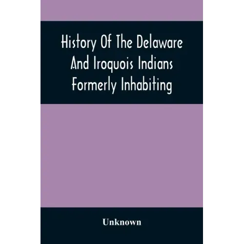 History Of The Delaware And Iroquois Indians Formerly Inhabiting The Middle States, With Various Anecdotes Illustrating Their Manners And Customs. Emb