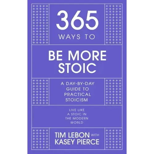 365 Ways to Be More Stoic: A Day-By-Day Guide to Practical Stoicism
