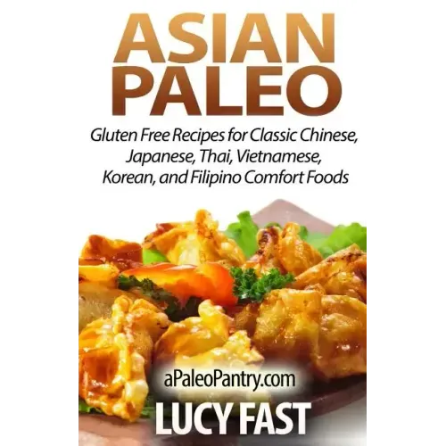 Asian Paleo: Gluten Free Recipes for Classic Chinese, Japanese, Thai, Vietnamese, Korean, and Filipino Comfort Foods