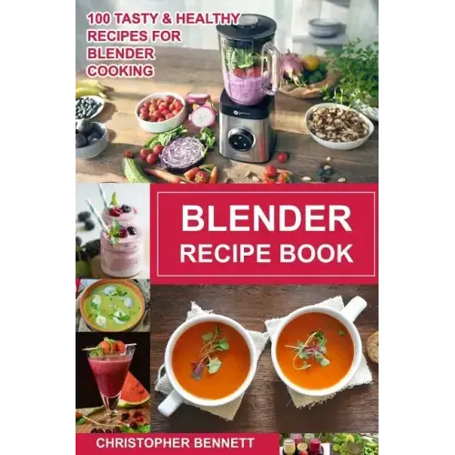 Blender Recipe Book: 100 Tasty & Healthy Recipes for Blender Cooking