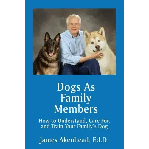 Dogs As Family Members: How to Understand, Care For, and Train Your Family's Dog