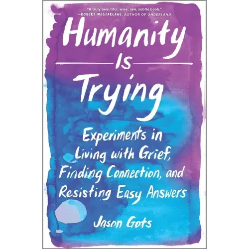 Humanity Is Trying: Experiments in Living with Grief, Finding Connection, and Resisting Easy Answers